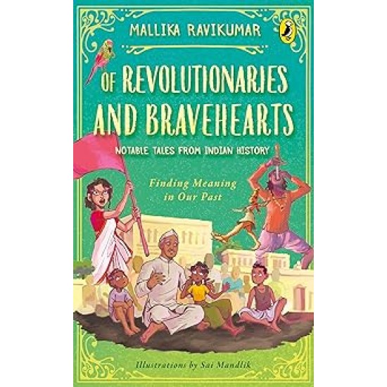 Of Revolutionaries And Bravehearts: Notable Tales From Indian History: Finding Meaning In Our Past