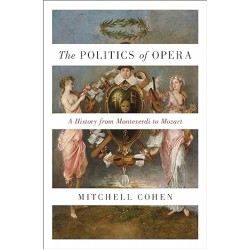The Politics Of Opera: A History From Monteverdi To Mozart