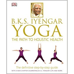 BKS Iyengar Yoga The Path to Holistic Health The Definitive Step-by-Step Guide