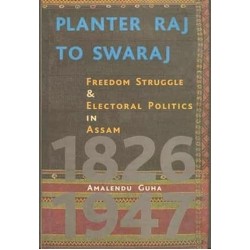 Planter Raj To Swaraj  Freedom Struggle & Electoral Politics In Assam Guha, Amalendu